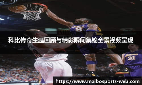 科比传奇生涯回顾与精彩瞬间集锦全景视频呈现