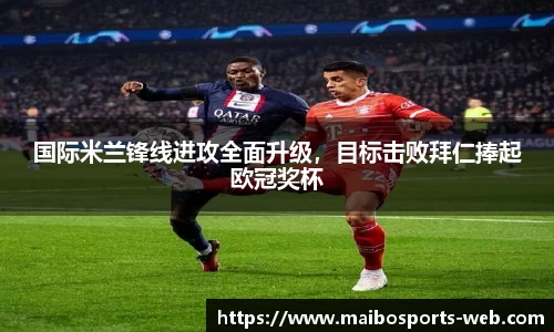 国际米兰锋线进攻全面升级，目标击败拜仁捧起欧冠奖杯
