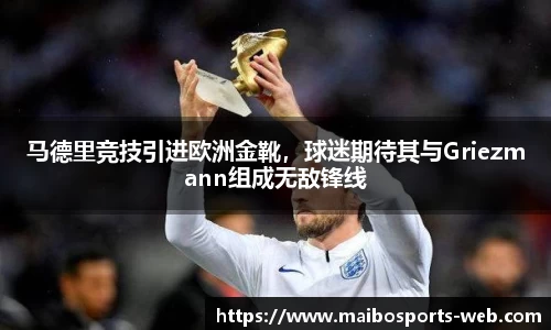 马德里竞技引进欧洲金靴，球迷期待其与Griezmann组成无敌锋线